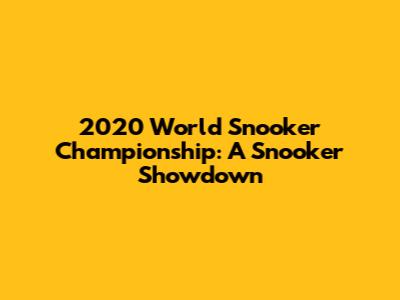 2020 World Snooker Championship: A Snooker Showdown