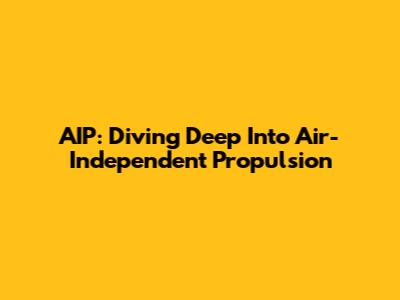 AIP: Diving Deep Into Air-Independent Propulsion