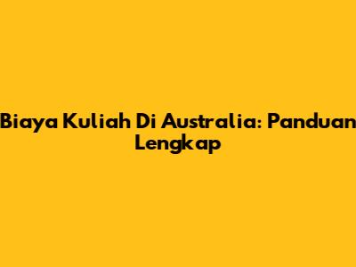 Biaya Kuliah Di Australia: Panduan Lengkap