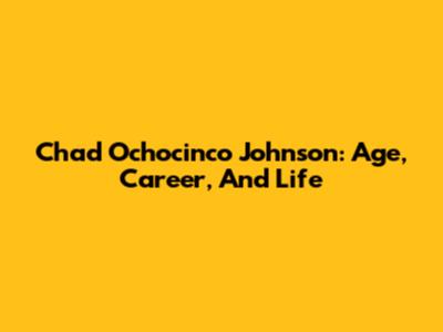Chad 'Ochocinco' Johnson: Age, Career, And Life