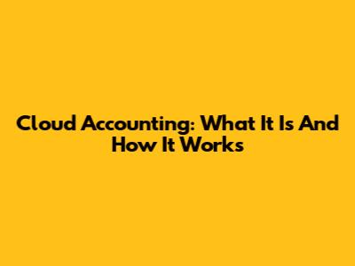 Cloud Accounting: What It Is And How It Works