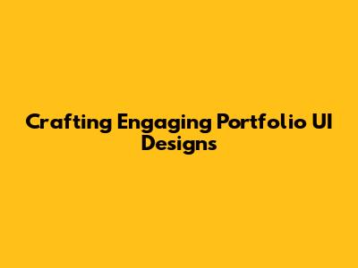 Crafting Engaging Portfolio UI Designs