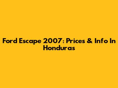 Ford Escape 2007: Prices & Info In Honduras