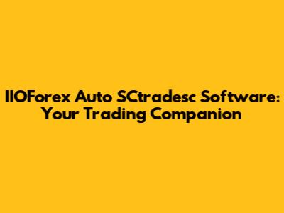 IIOForex Auto SCtradesc Software: Your Trading Companion