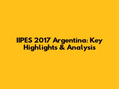 IIPES 2017 Argentina: Key Highlights & Analysis
