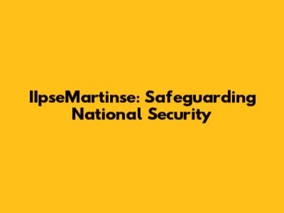 IIpseMartinse: Safeguarding National Security