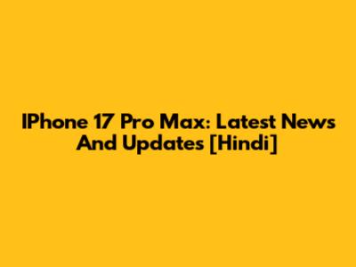 IPhone 17 Pro Max: Latest News And Updates [Hindi]