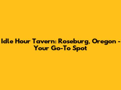 Idle Hour Tavern: Roseburg, Oregon - Your Go-To Spot
