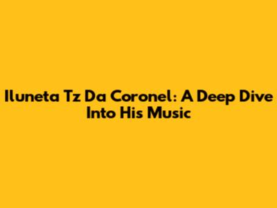 Iluneta Tz Da Coronel: A Deep Dive Into His Music