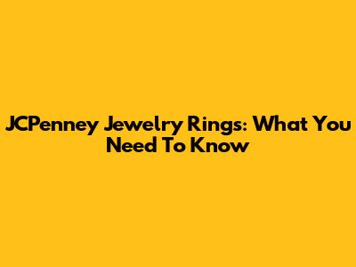 JCPenney Jewelry Rings: What You Need To Know