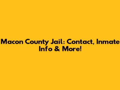 Macon County Jail: Contact, Inmate Info & More!