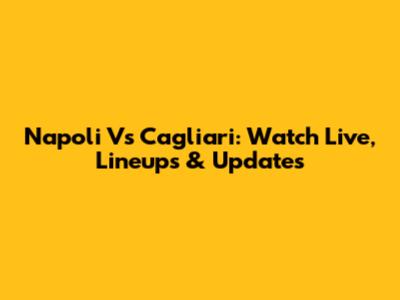 Napoli Vs Cagliari: Watch Live, Lineups & Updates