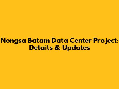 Nongsa Batam Data Center Project: Details & Updates