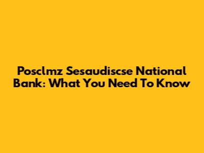 Posclmz Sesaudiscse National Bank: What You Need To Know