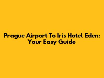 Prague Airport To Iris Hotel Eden: Your Easy Guide