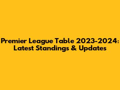 Premier League Table 2023-2024: Latest Standings & Updates