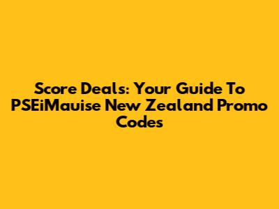 Score Deals: Your Guide To PSEiMauise New Zealand Promo Codes