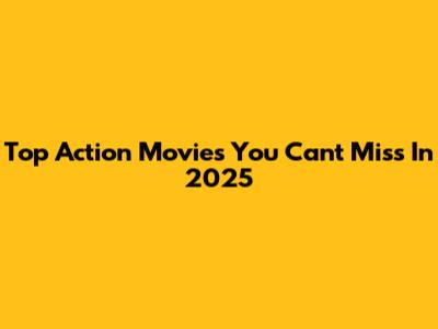 Top Action Movies You Can't Miss In 2025