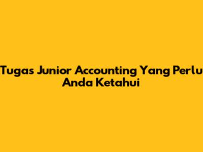 Tugas Junior Accounting Yang Perlu Anda Ketahui
